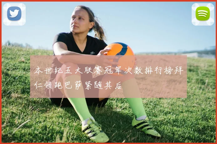 本世纪五大联赛冠军次数排行榜拜仁领跑巴萨紧随其后