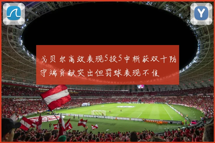 戈贝尔高效表现5投5中斩获双十防守端贡献突出但罚球表现不佳