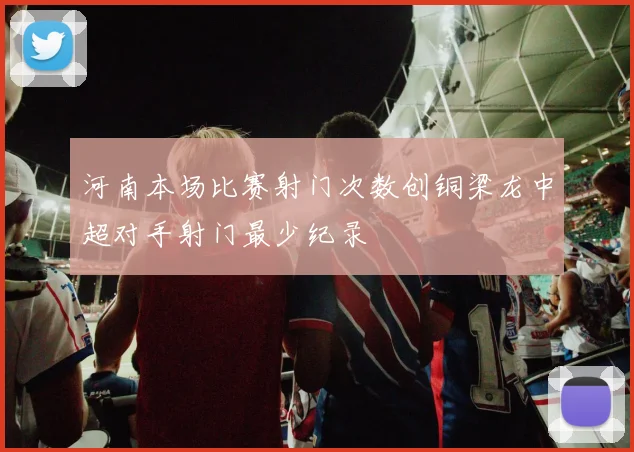河南本场比赛射门次数创铜梁龙中超对手射门最少纪录