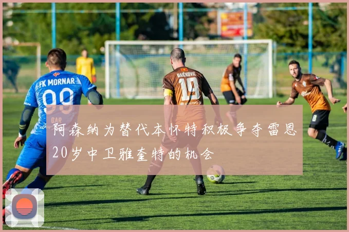 阿森纳为替代本怀特积极争夺雷恩20岁中卫雅奎特的机会