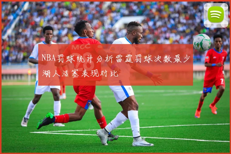 NBA罚球统计分析雷霆罚球次数最少湖人活塞表现对比