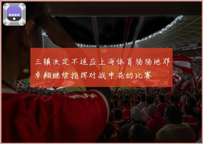 三镇决定不适应上海体育场场地邓卓翔继续指挥对战申花的比赛